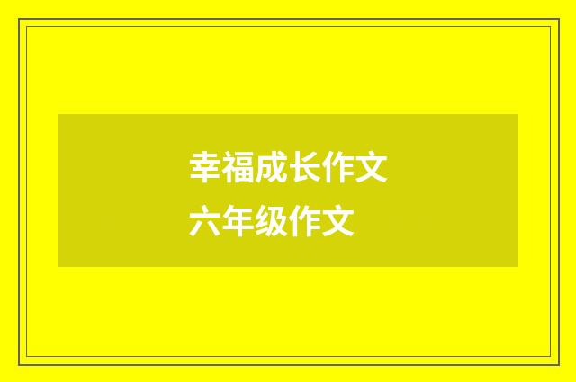 幸福成长作文六年级作文