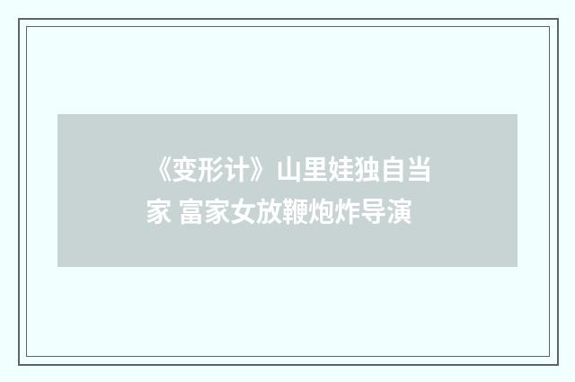《变形计》山里娃独自当家 富家女放鞭炮炸导演