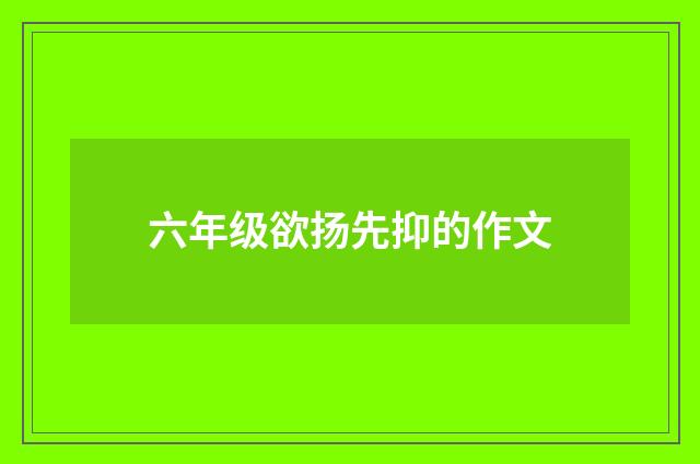 六年级欲扬先抑的作文