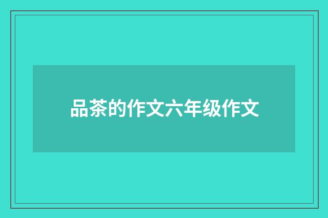 品茶的作文六年级作文