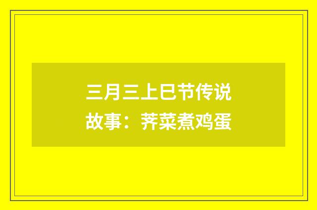 三月三上巳节传说故事：荠菜煮鸡蛋