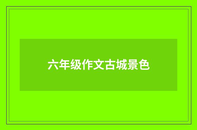 六年级作文古城景色