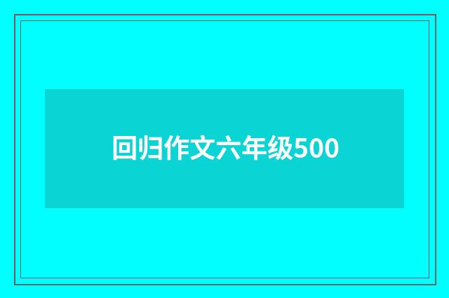 回归作文六年级500