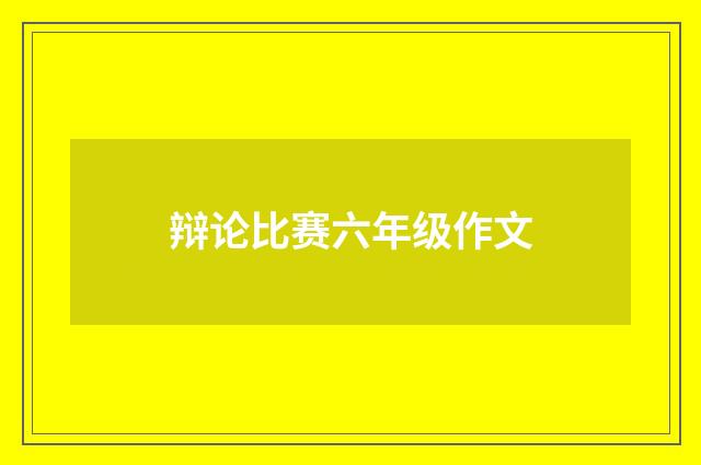 辩论比赛六年级作文