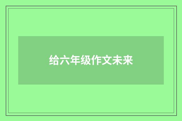 给六年级作文未来
