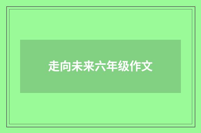 走向未来六年级作文