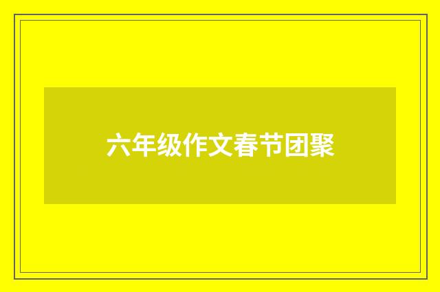 六年级作文春节团聚