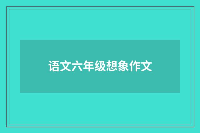 语文六年级想象作文