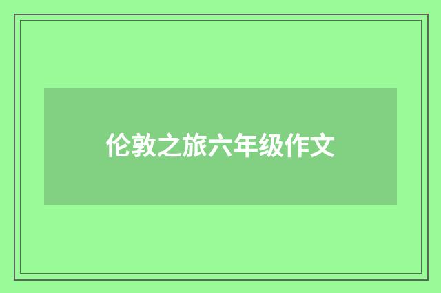 伦敦之旅六年级作文