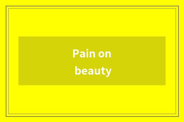 Pain on beauty