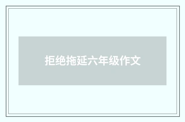拒绝拖延六年级作文