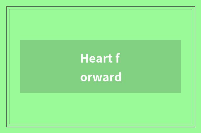 Heart forward