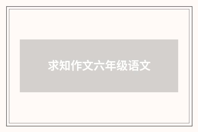 求知作文六年级语文