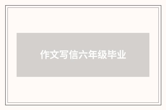 作文写信六年级毕业