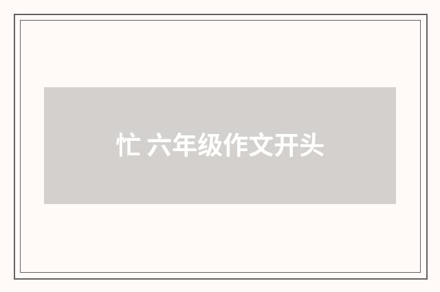 忙 六年级作文开头