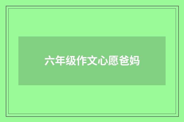 六年级作文心愿爸妈