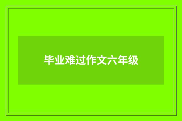 毕业难过作文六年级