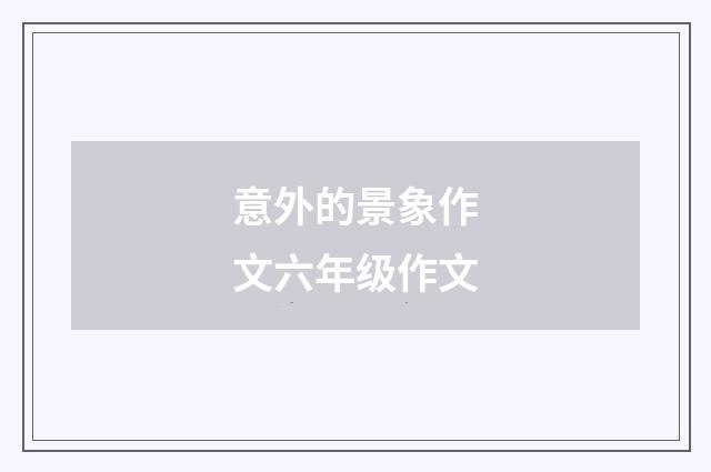 意外的景象作文六年级作文