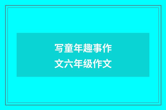 写童年趣事作文六年级作文