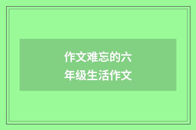 作文难忘的六年级生活作文