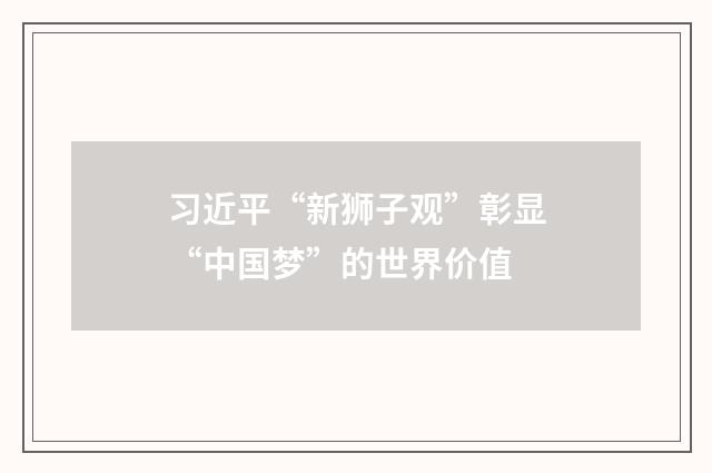 习近平“新狮子观”彰显“中国梦”的世界价值