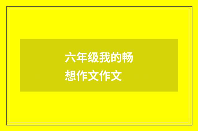 六年级我的畅想作文作文