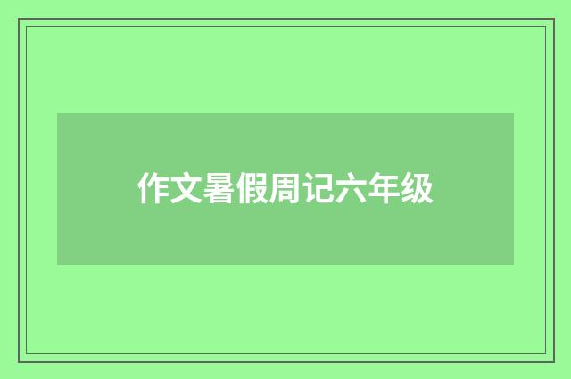 作文暑假周记六年级