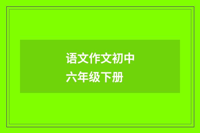 语文作文初中六年级下册
