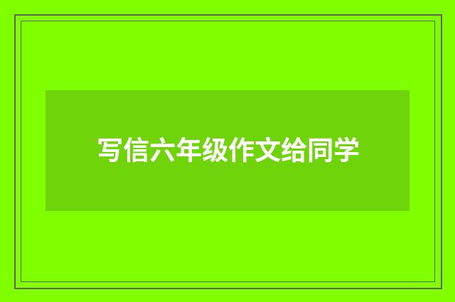 写信六年级作文给同学