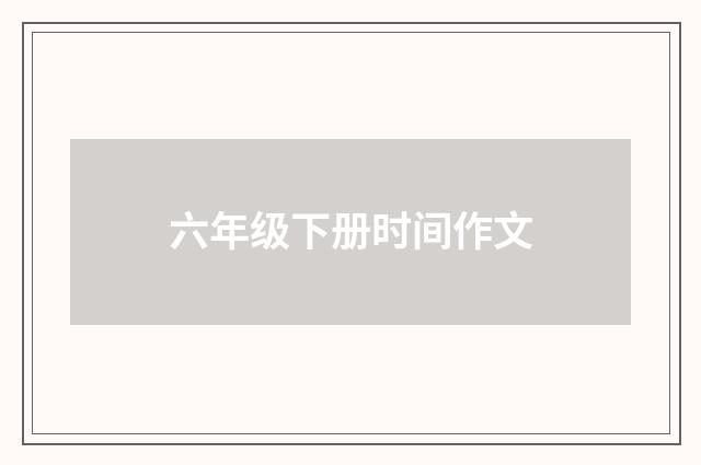 六年级下册时间作文