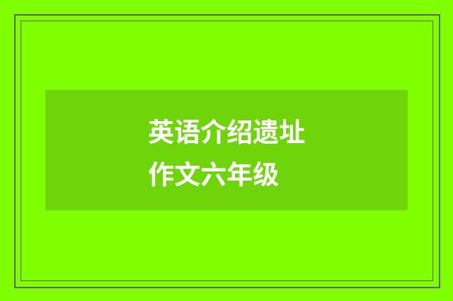 英语介绍遗址作文六年级