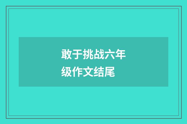 敢于挑战六年级作文结尾