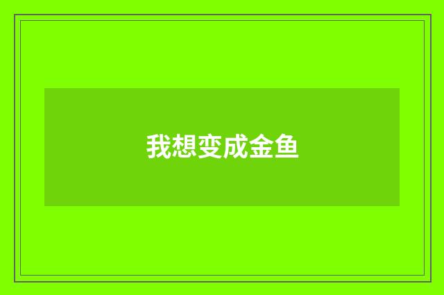 我想变成金鱼