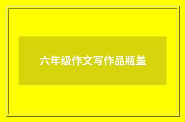六年级作文写作品瓶盖