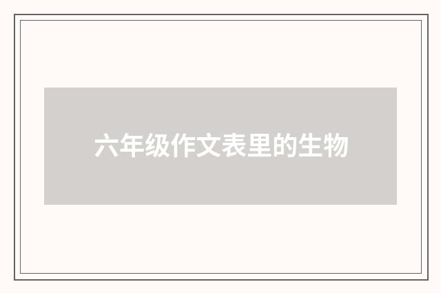 六年级作文表里的生物