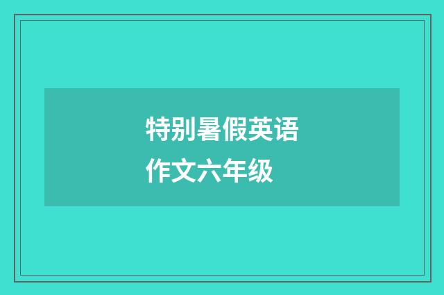 特别暑假英语作文六年级