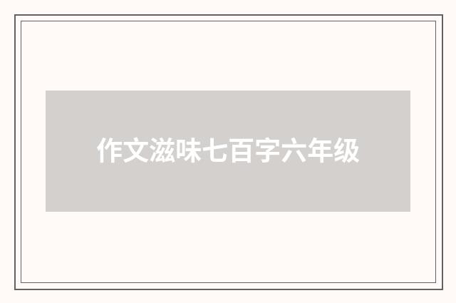 作文滋味七百字六年级