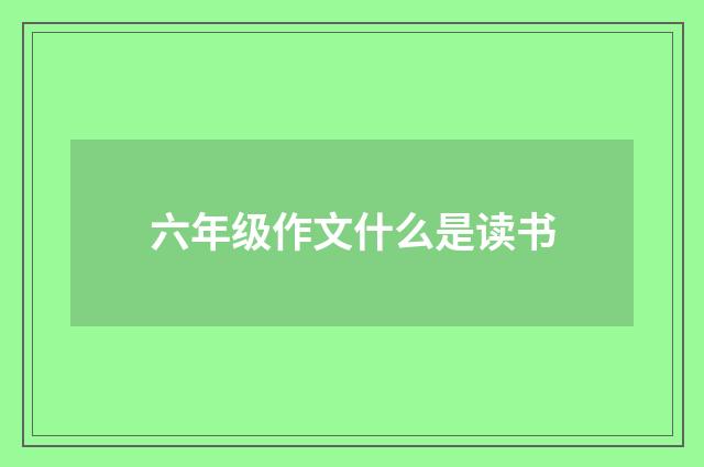六年级作文什么是读书
