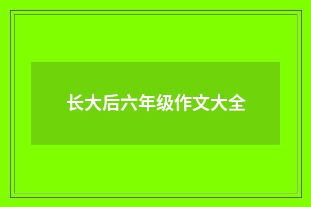 长大后六年级作文大全