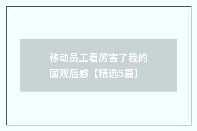 移动员工看厉害了我的国观后感【精选5篇】