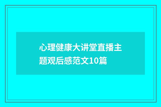 心理健康大讲堂直播主题观后感范文10篇