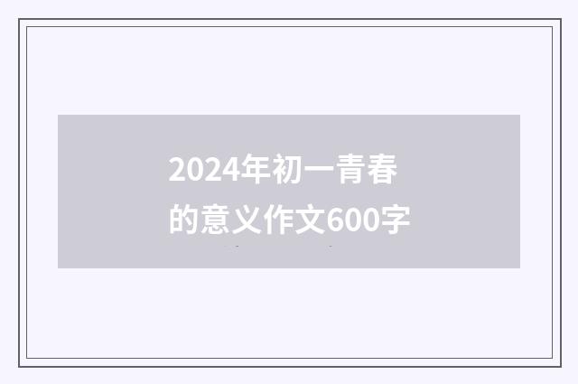 2024年初一青春的意义作文600字