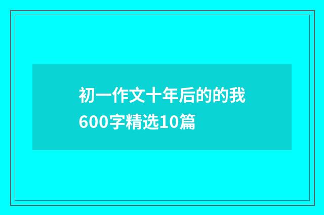 初一作文十年后的的我600字精选10篇