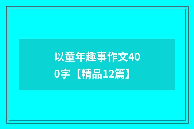 以童年趣事作文400字【精品12篇】