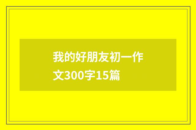 我的好朋友初一作文300字15篇