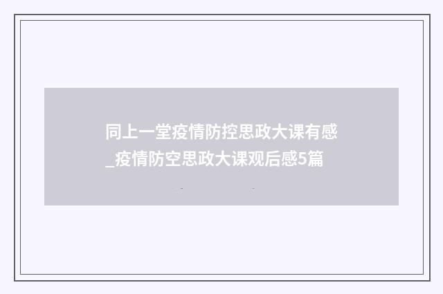 同上一堂疫情防控思政大课有感_疫情防空思政大课观后感5篇