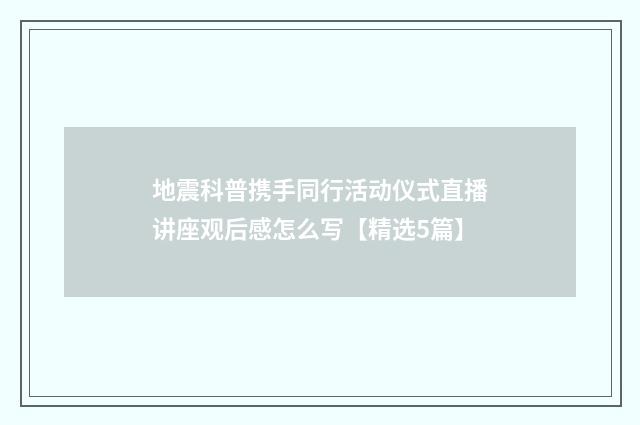 地震科普携手同行活动仪式直播讲座观后感怎么写【精选5篇】