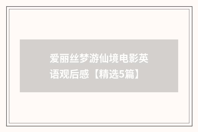 爱丽丝梦游仙境电影英语观后感【精选5篇】