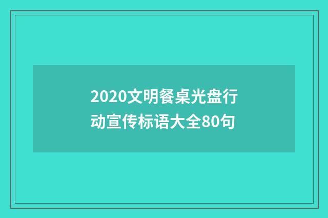 2020文明餐桌光盘行动宣传标语大全80句