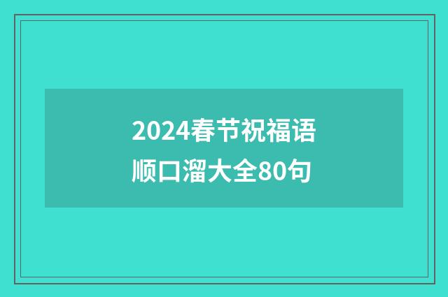 2024春节祝福语顺口溜大全80句